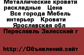 Металлические кровати раскладные › Цена ­ 850 - Все города Мебель, интерьер » Кровати   . Ярославская обл.,Переславль-Залесский г.